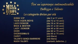 Immagine promozionale su sfondo blu scuro dedicata alle categorie del concorso Miss & Mister Europa Il Talento. Al centro è presente il logo circolare con stelle gialle e la scritta “Miss & Mister Europa Il Talento”. Sotto compaiono le frasi “Vivi un’esperienza indimenticabile” e “Bellezza e Talento”. La parte inferiore elenca le categorie divise per età: Bimbi Vip, Teen Ager/Boys, Lady/Senior, Miss & Mister, Over, Overissima/O, Curvy, Talento senza barriere e Nuovi talenti. L’immagine comunica la struttura inclusiva del concorso e la varietà delle sezioni previste.